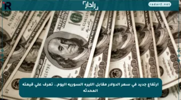 ارتفاع جديد في سعر الدولار مقابل الليرة السورية اليوم.. تعرف على قيمته المحدثة